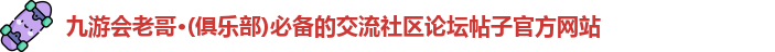 九游会老哥·(俱乐部)必备的交流社区论坛帖子官方网站